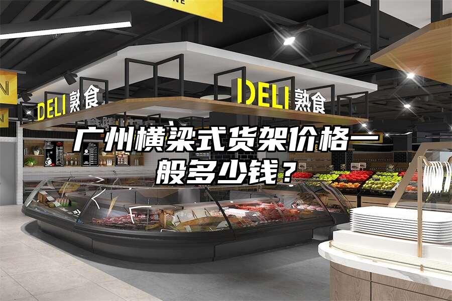 廣州橫梁式貨架價(jià)格一般多少錢？