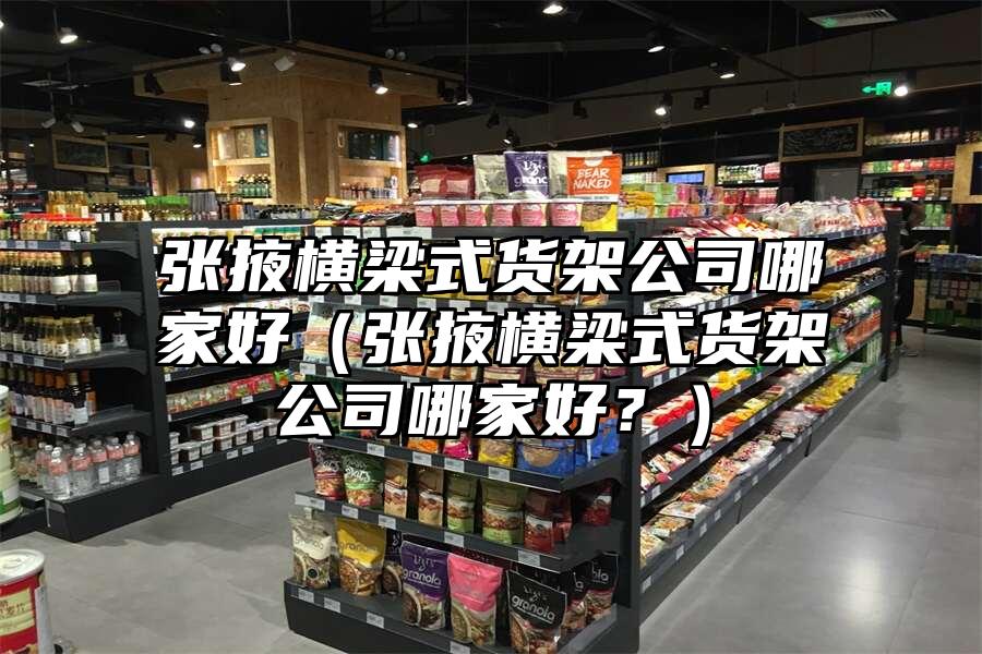 張掖橫梁式貨架公司哪家好（張掖橫梁式貨架公司哪家好？）