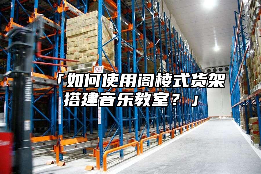 「如何使用閣樓式貨架搭建音樂教室？」