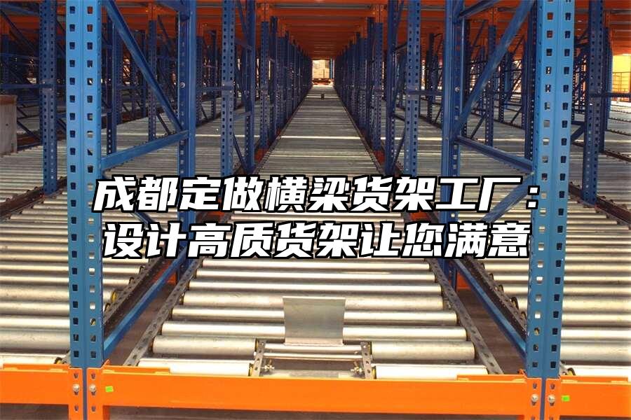 成都定做橫梁貨架工廠：設計高質貨架讓您滿意
