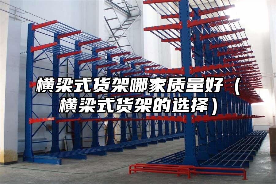 橫梁式貨架哪家質量好（橫梁式貨架的選擇）