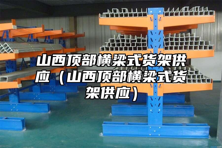 山西頂部橫梁式貨架供應（山西頂部橫梁式貨架供應）