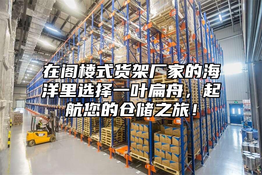 在閣樓式貨架廠家的海洋里選擇一葉扁舟，起航您的倉儲之旅！