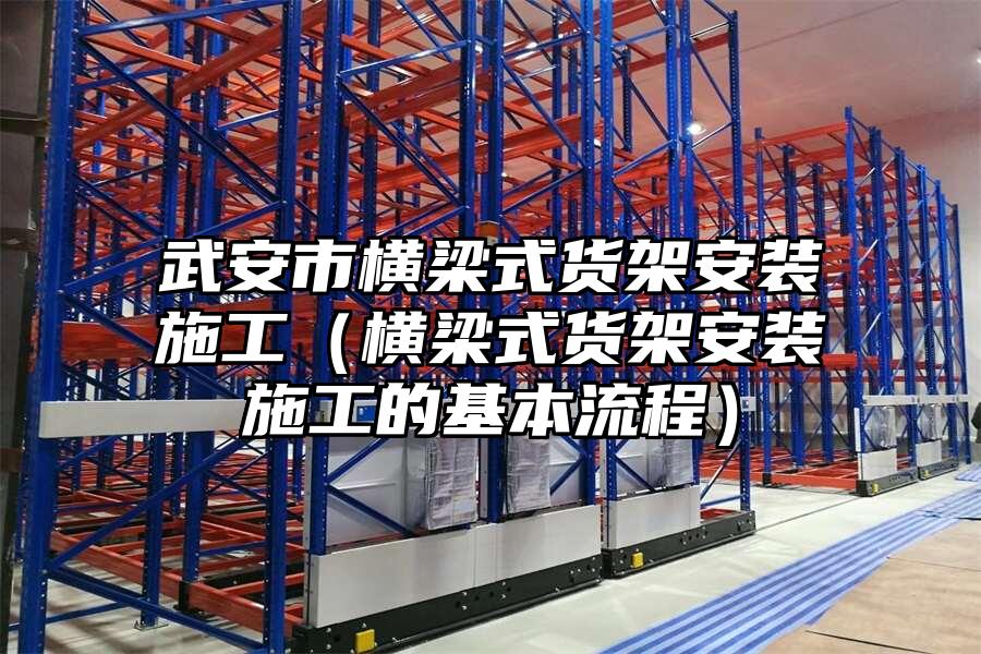 武安市橫梁式貨架安裝施工（橫梁式貨架安裝施工的基本流程）
