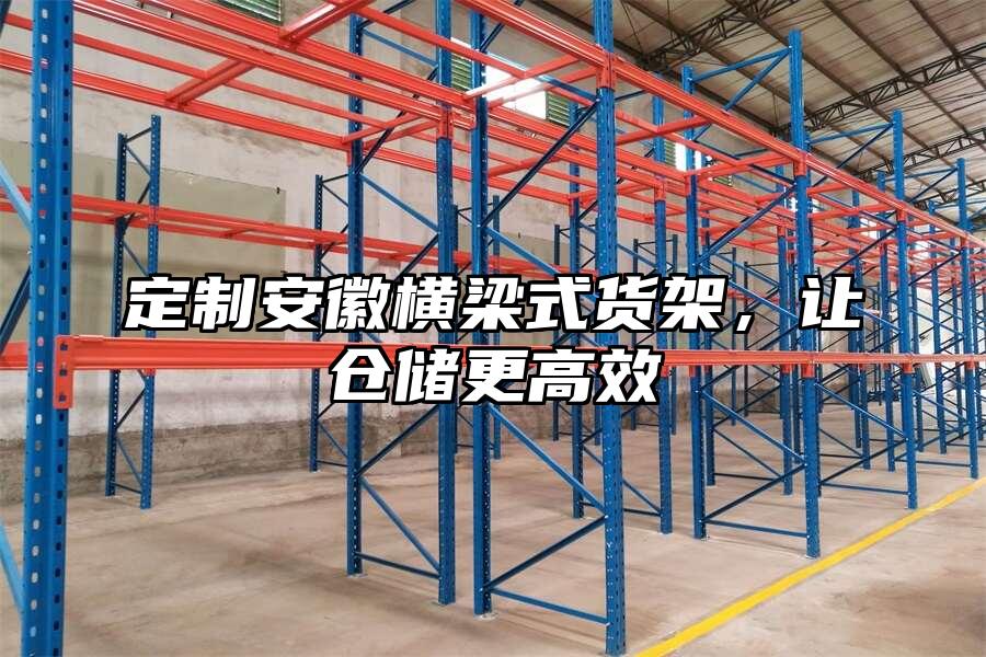 定制安徽橫梁式貨架，讓倉儲更高效