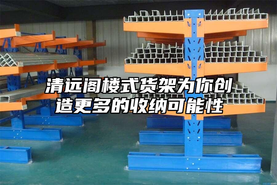清遠(yuǎn)閣樓式貨架為你創(chuàng)造更多的收納可能性