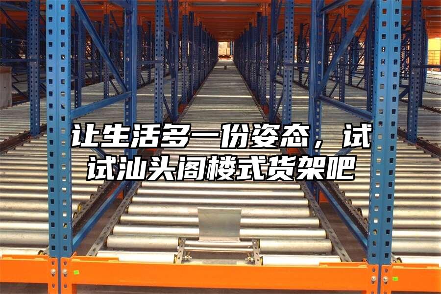 讓生活多一份姿態(tài)，試試汕頭閣樓式貨架吧