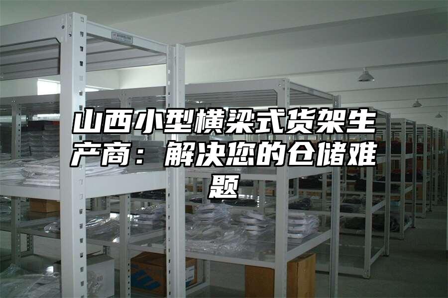 山西小型橫梁式貨架生產(chǎn)商：解決您的倉儲難題