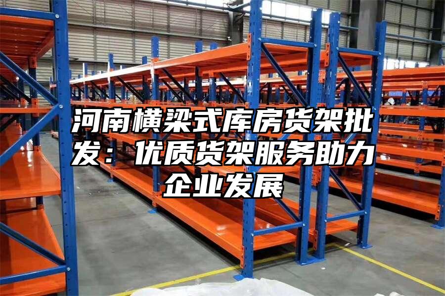 河南橫梁式庫房貨架批發：優質貨架服務助力企業發展