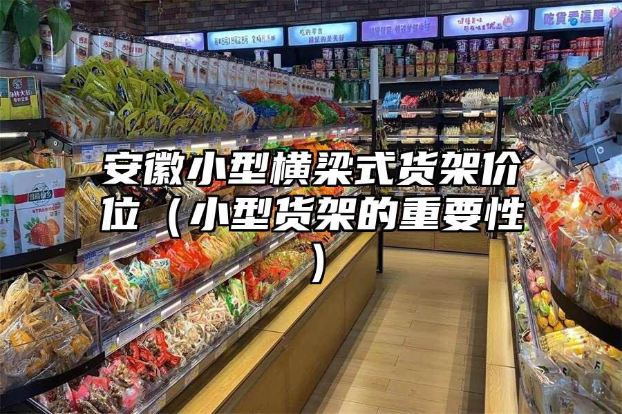 安徽小型橫梁式貨架價位（小型貨架的重要性）