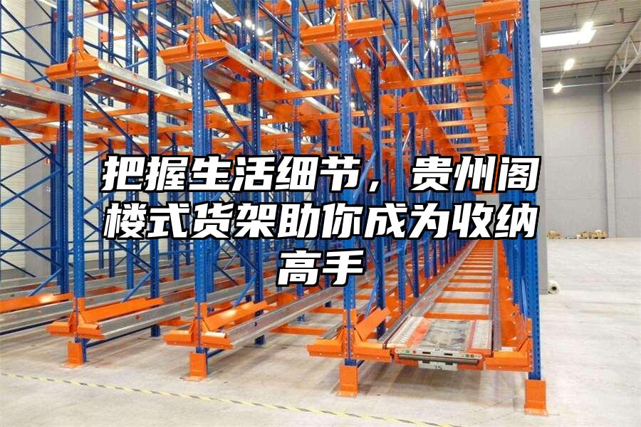 把握生活細節，貴州閣樓式貨架助你成為收納高手