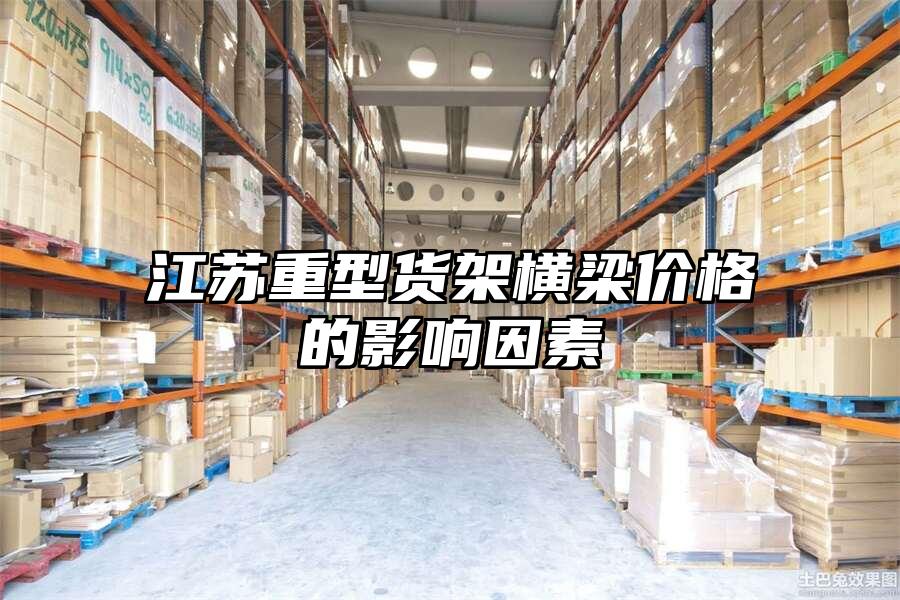江蘇重型貨架橫梁價格的影響因素