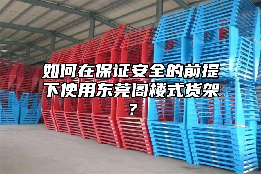 如何在保證安全的前提下使用東莞閣樓式貨架？