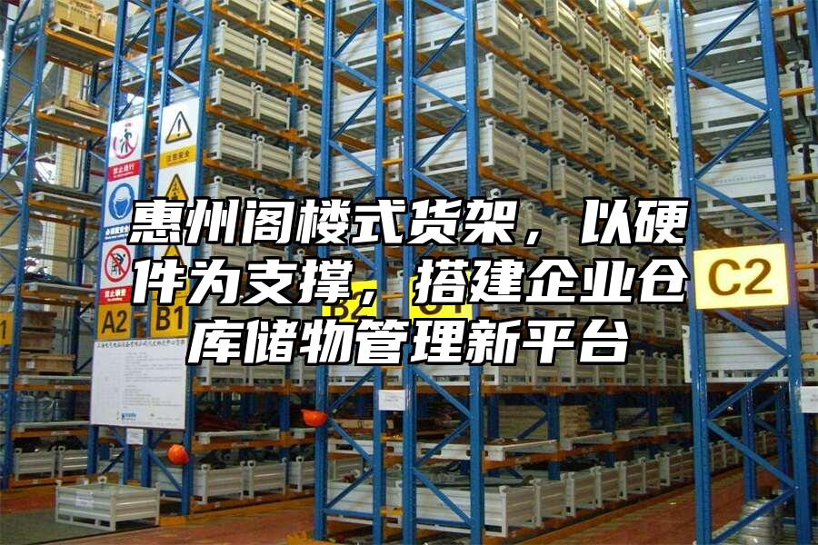 惠州閣樓式貨架,以硬件為支撐,搭建企業倉庫儲物管理新平臺