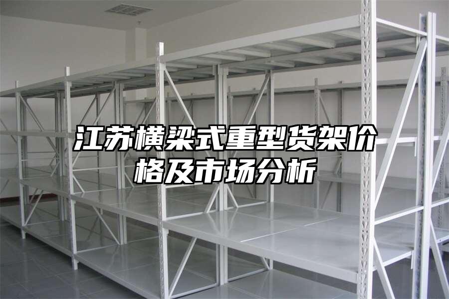 江蘇橫梁式重型貨架價格及市場分析