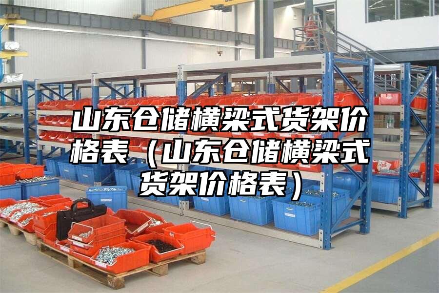 山東倉儲橫梁式貨架價格表（山東倉儲橫梁式貨架價格表）