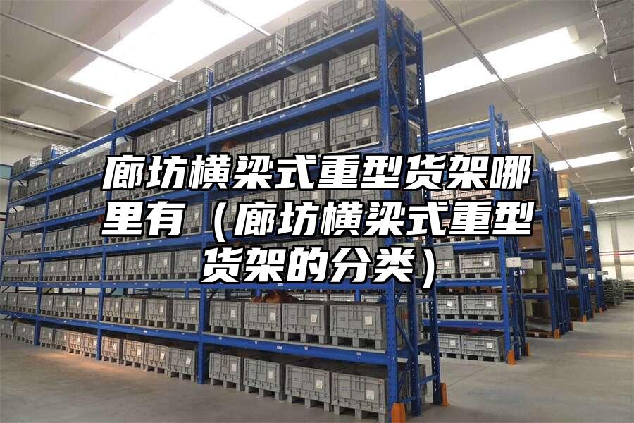 廊坊橫梁式重型貨架哪里有（廊坊橫梁式重型貨架的分類）