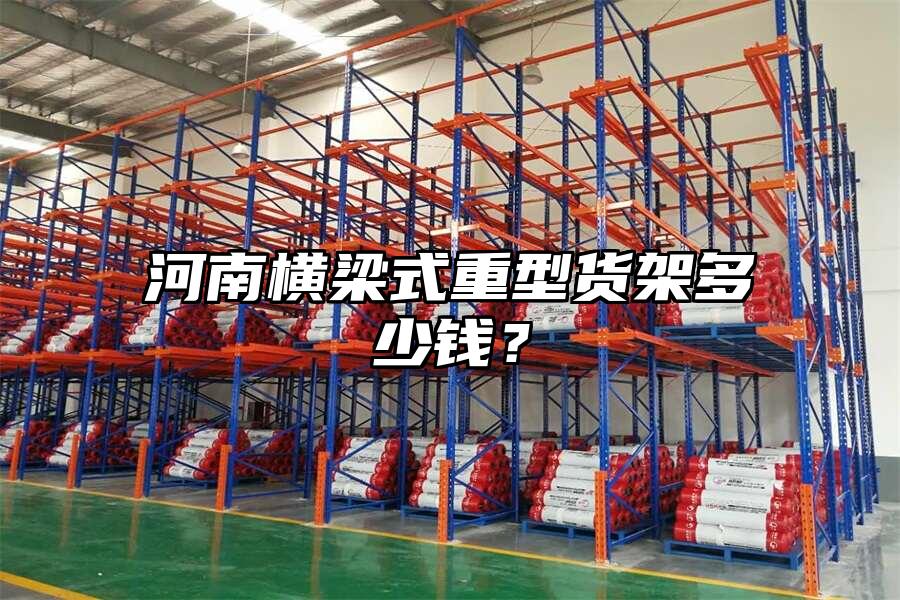 河南橫梁式重型貨架多少錢？