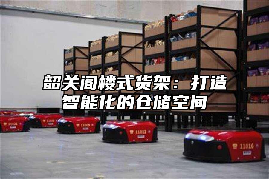 韶關閣樓式貨架：打造智能化的倉儲空間