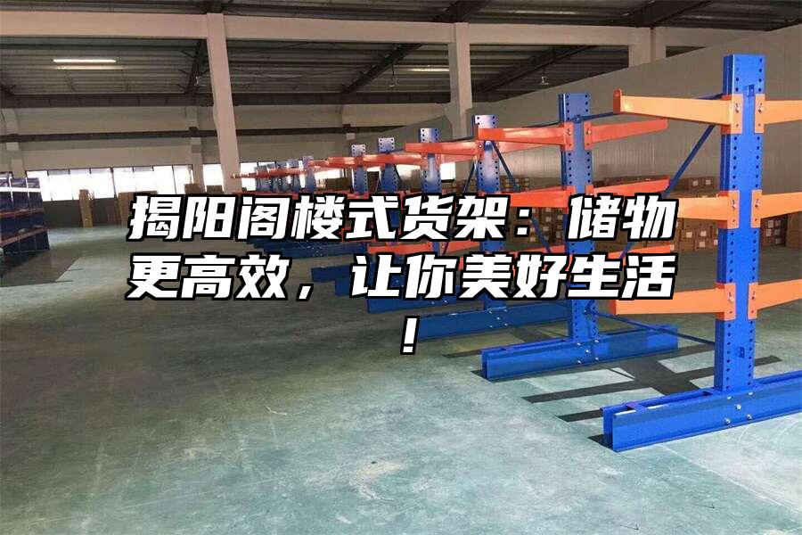 揭陽閣樓式貨架：儲物更高效，讓你美好生活！