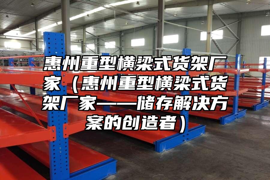 惠州重型橫梁式貨架廠家（惠州重型橫梁式貨架廠家——儲存解決方案的創造者）