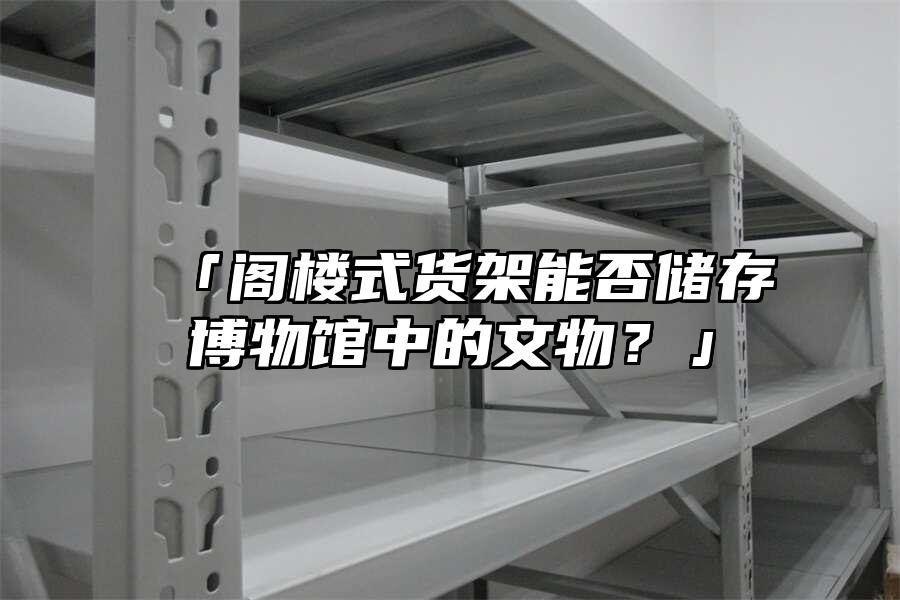 「閣樓式貨架能否儲存博物館中的文物？」