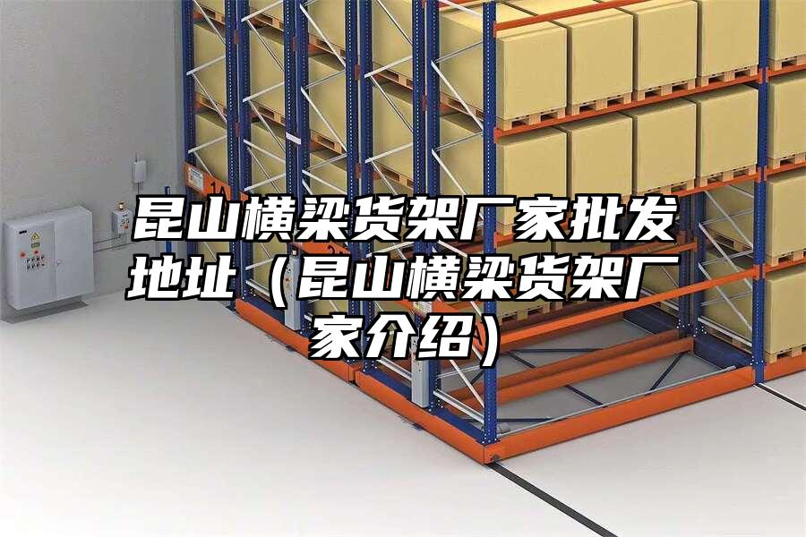 昆山橫梁貨架廠家批發(fā)地址（昆山橫梁貨架廠家介紹）
