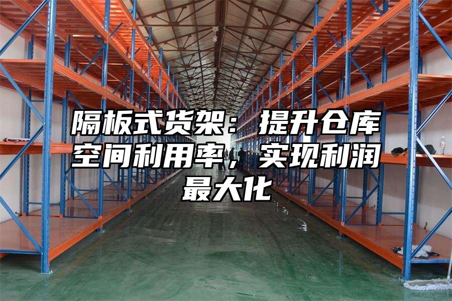 隔板式貨架：提升倉庫空間利用率，實現利潤最大化