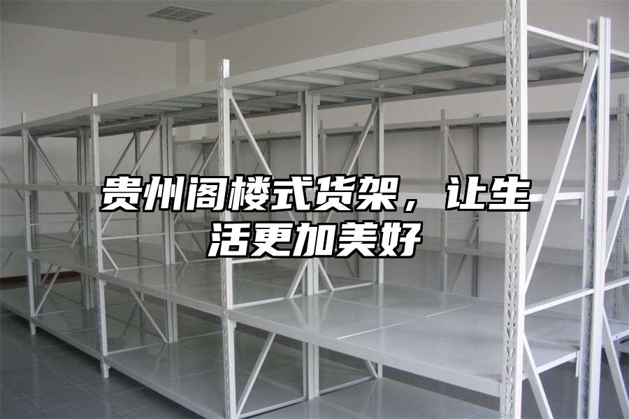 貴州閣樓式貨架，讓生活更加美好