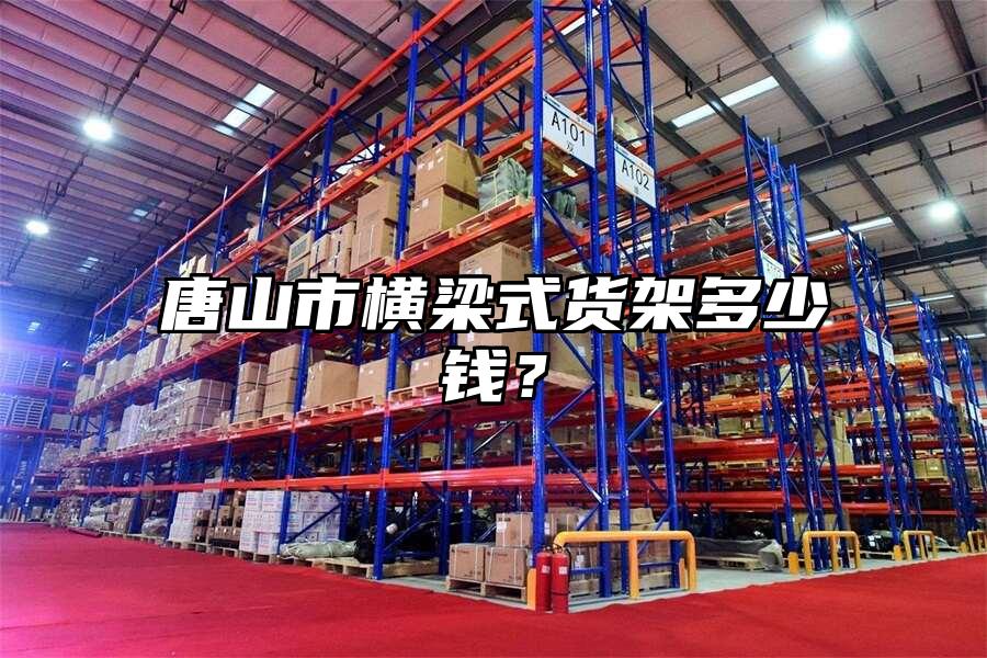 唐山市橫梁式貨架多少錢？
