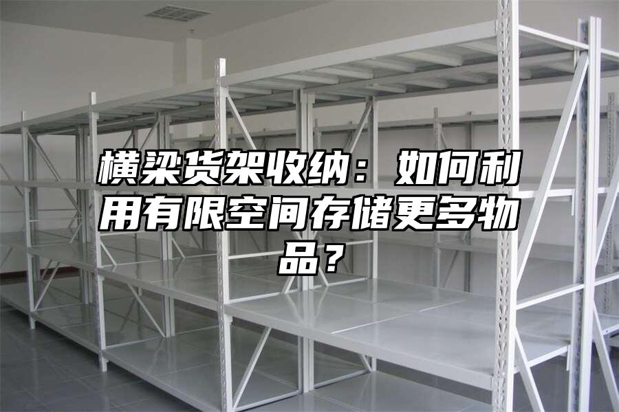 橫梁貨架收納：如何利用有限空間存儲更多物品？