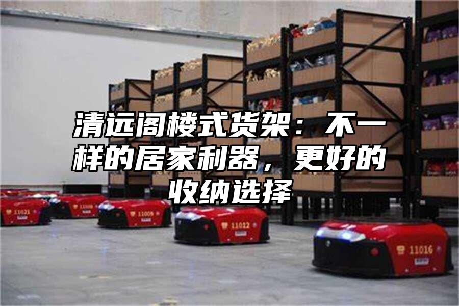 清遠閣樓式貨架：不一樣的居家利器，更好的收納選擇