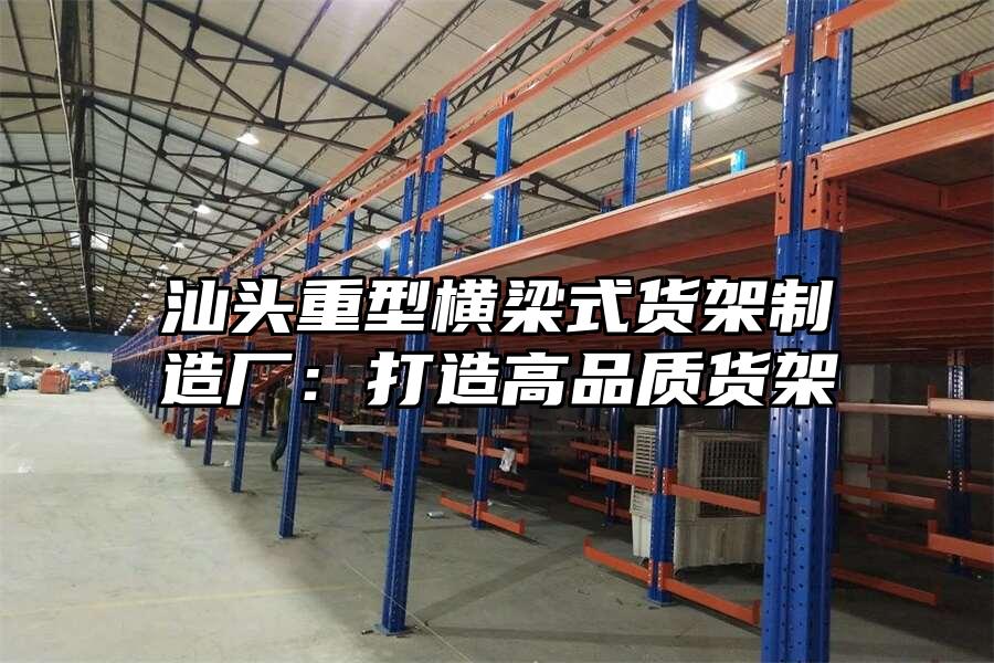 汕頭重型橫梁式貨架制造廠：打造高品質貨架