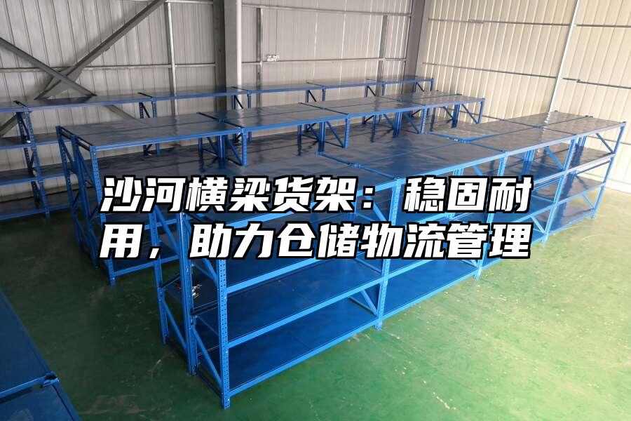 沙河橫梁貨架：穩固耐用，助力倉儲物流管理