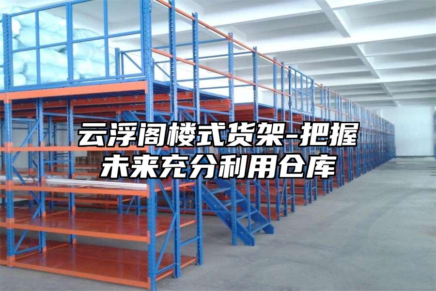 云浮閣樓式貨架-把握未來(lái)充分利用倉(cāng)庫(kù)