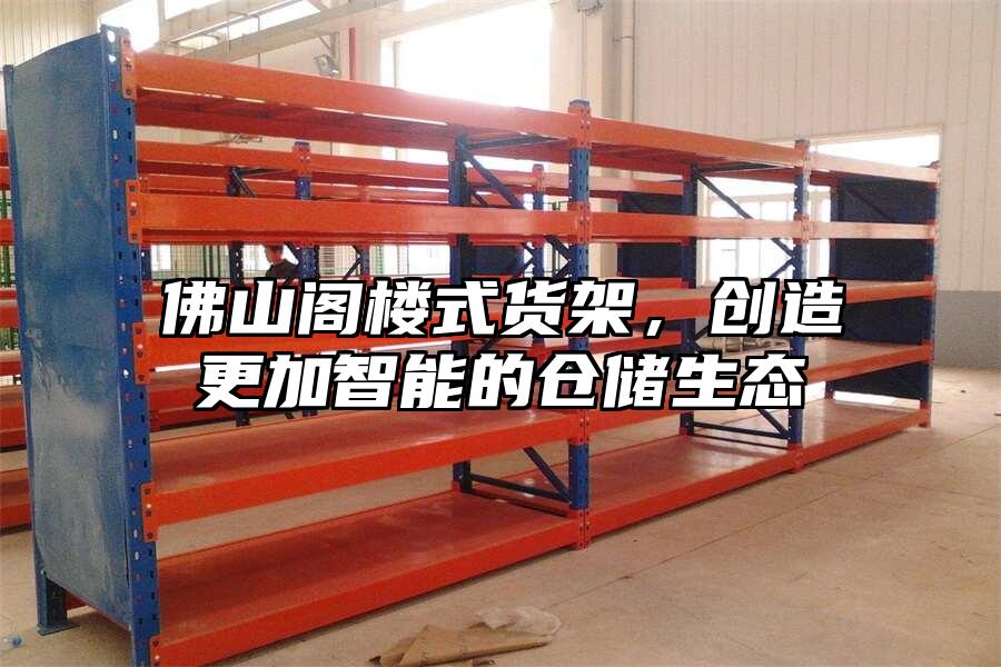 佛山閣樓式貨架，創造更加智能的倉儲生態