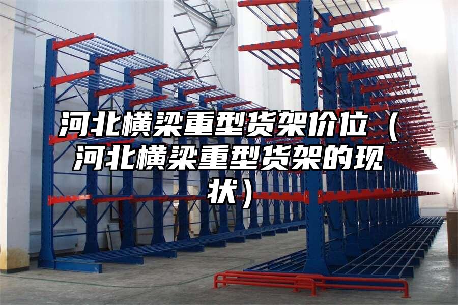 河北橫梁重型貨架價位（河北橫梁重型貨架的現(xiàn)狀）