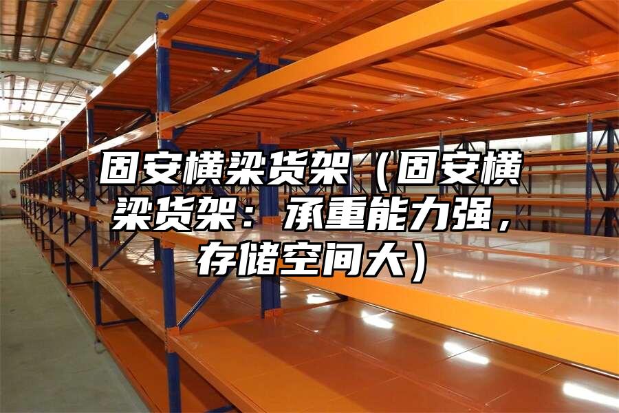 固安橫梁貨架（固安橫梁貨架：承重能力強，存儲空間大）