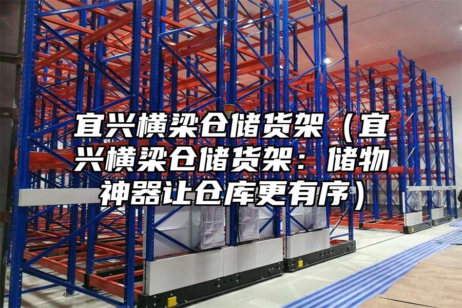 宜興橫梁倉儲貨架（宜興橫梁倉儲貨架：儲物神器讓倉庫更有序）