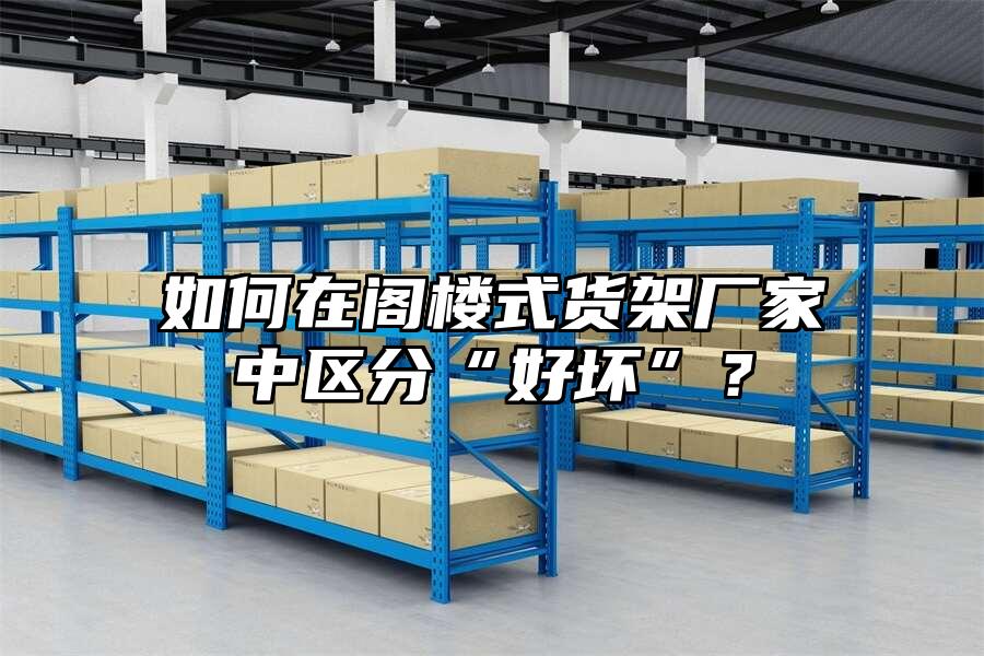 如何在閣樓式貨架廠家中區分“好壞”？