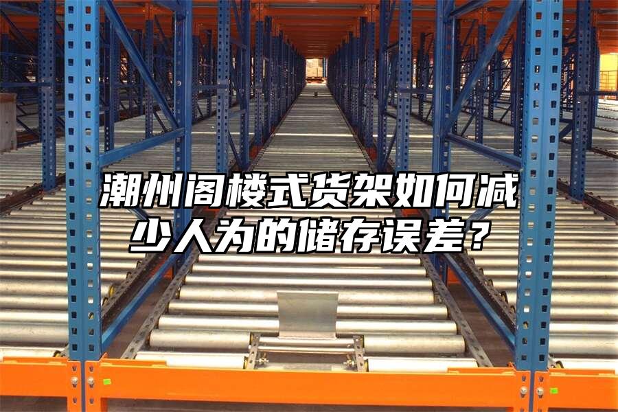 潮州閣樓式貨架如何減少人為的儲存誤差？