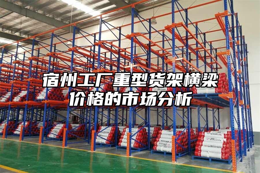 宿州工廠重型貨架橫梁價格的市場分析