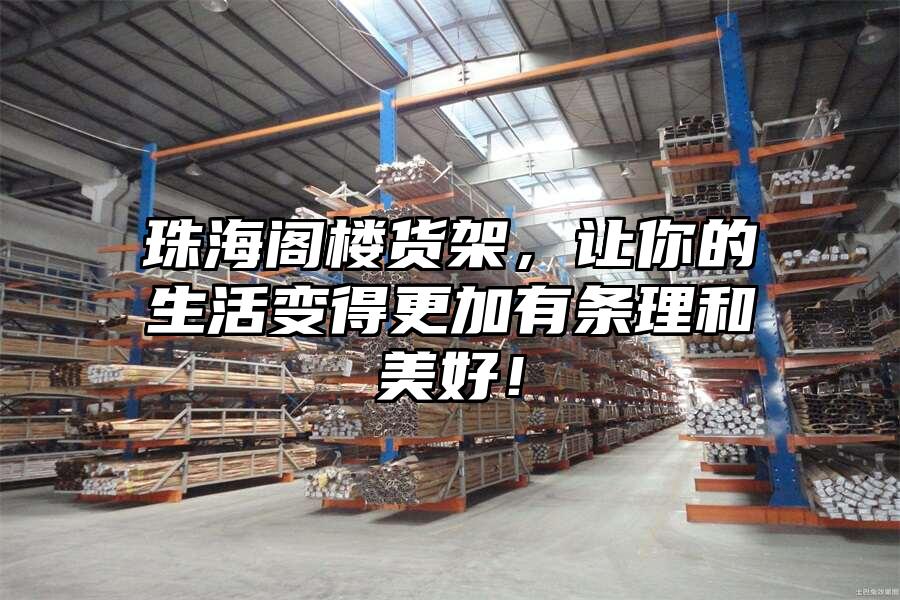 珠海閣樓貨架，讓你的生活變得更加有條理和美好！