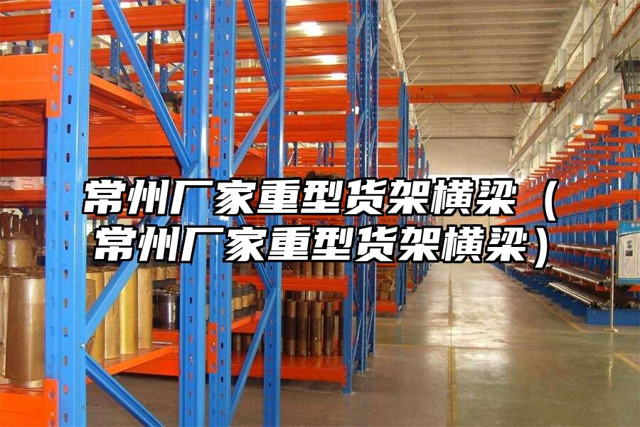 常州廠家重型貨架橫梁（常州廠家重型貨架橫梁）
