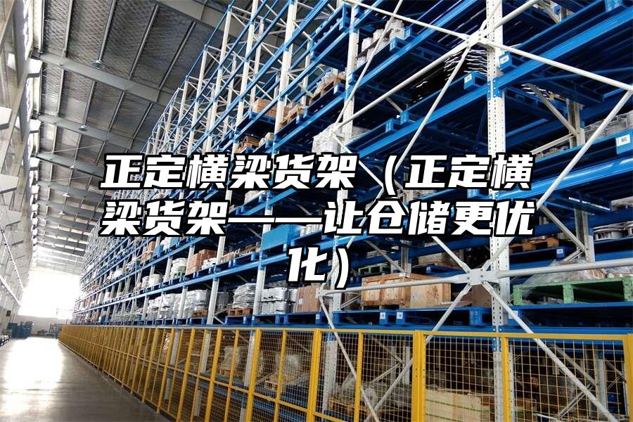 正定橫梁貨架（正定橫梁貨架——讓倉(cāng)儲(chǔ)更優(yōu)化）