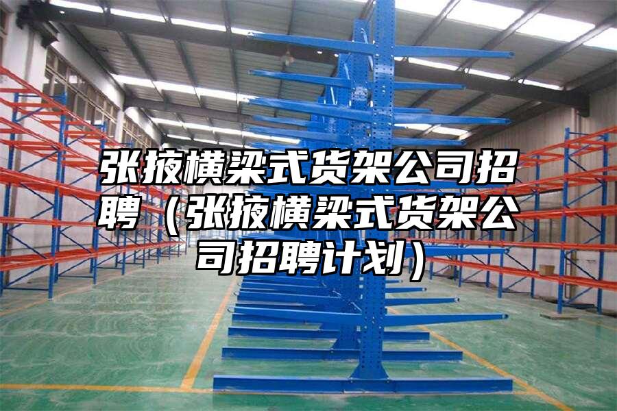 張掖橫梁式貨架公司招聘（張掖橫梁式貨架公司招聘計劃）