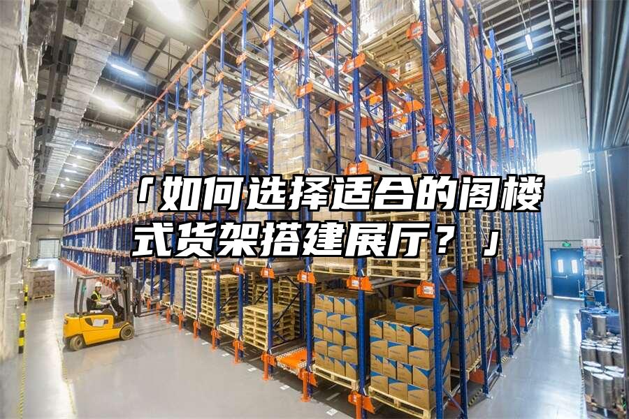 「如何選擇適合的閣樓式貨架搭建展廳？」