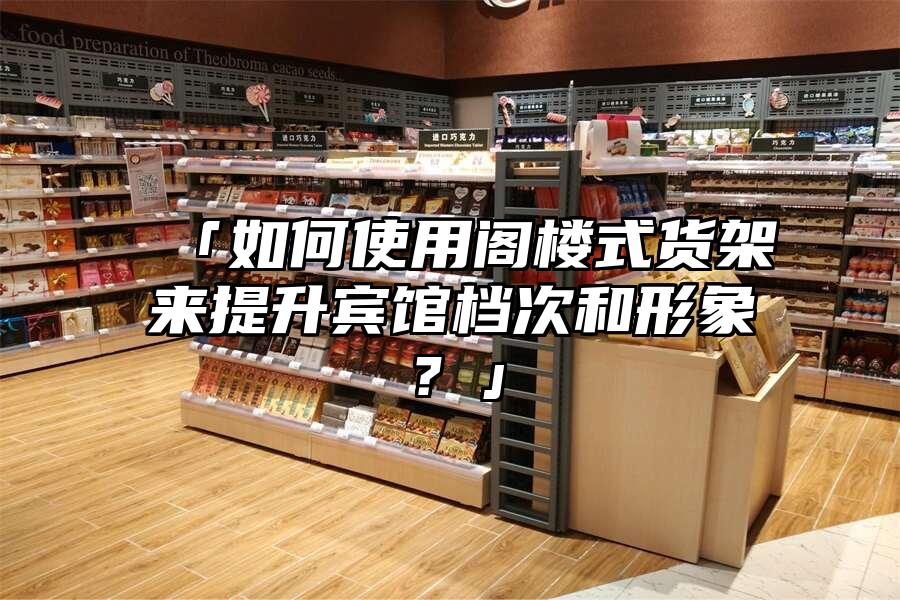 「如何使用閣樓式貨架來提升賓館檔次和形象？」