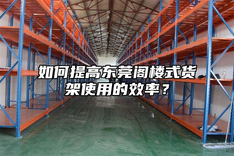 如何提高東莞閣樓式貨架使用的效率？