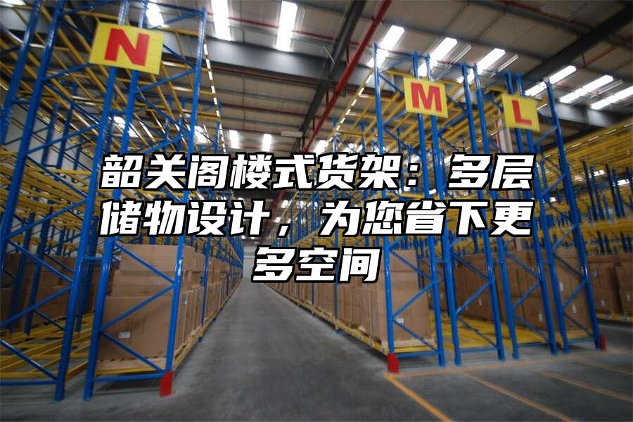 韶關閣樓式貨架：多層儲物設計，為您省下更多空間